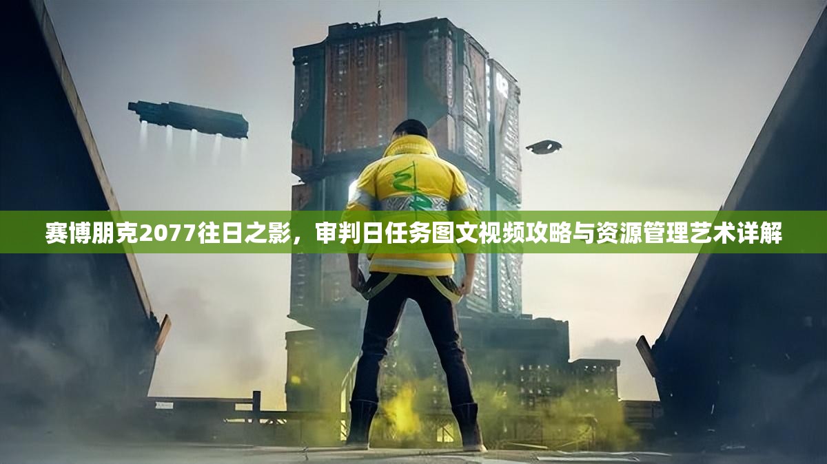 赛博朋克2077往日之影，审判日任务图文视频攻略与资源管理艺术详解