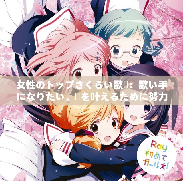 女性のトップさくらい歌詞：歌い手になりたい、夢を叶えるために努力する