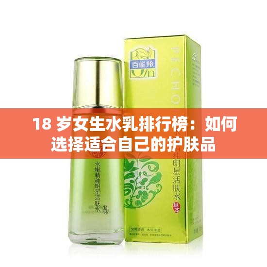 18 岁女生水乳排行榜：如何选择适合自己的护肤品