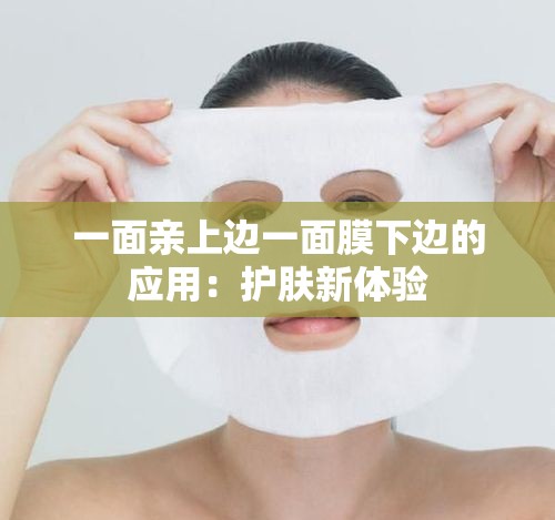 一面亲上边一面膜下边的应用：护肤新体验