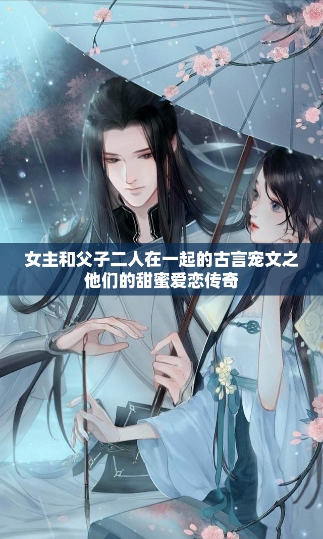 女主和父子二人在一起的古言宠文之他们的甜蜜爱恋传奇
