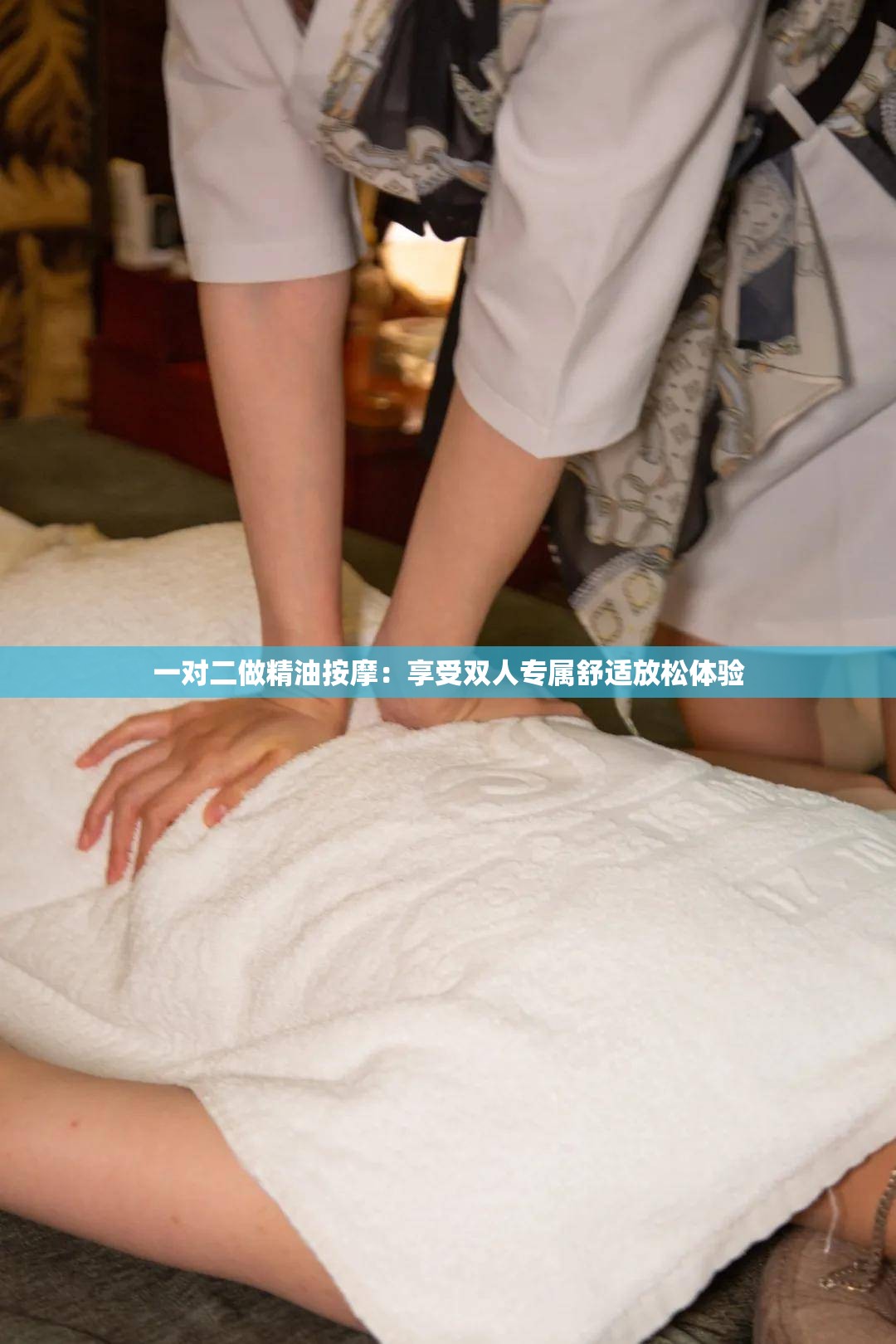 一对二做精油按摩：享受双人专属舒适放松体验
