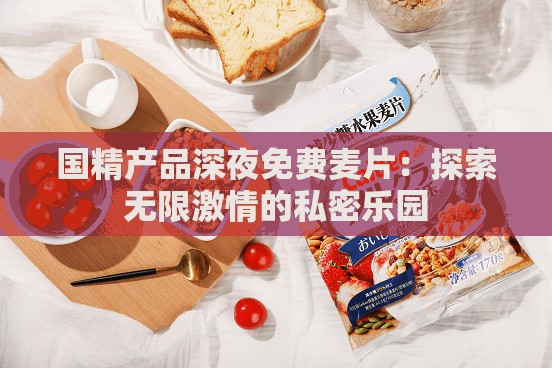 国精产品深夜免费麦片：探索无限激情的私密乐园