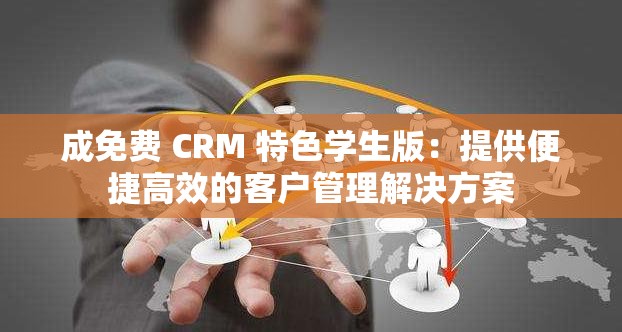 成免费 CRM 特色学生版：提供便捷高效的客户管理解决方案