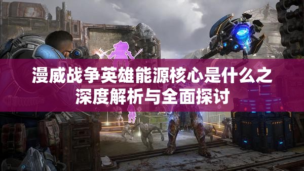 漫威战争英雄能源核心是什么之深度解析与全面探讨