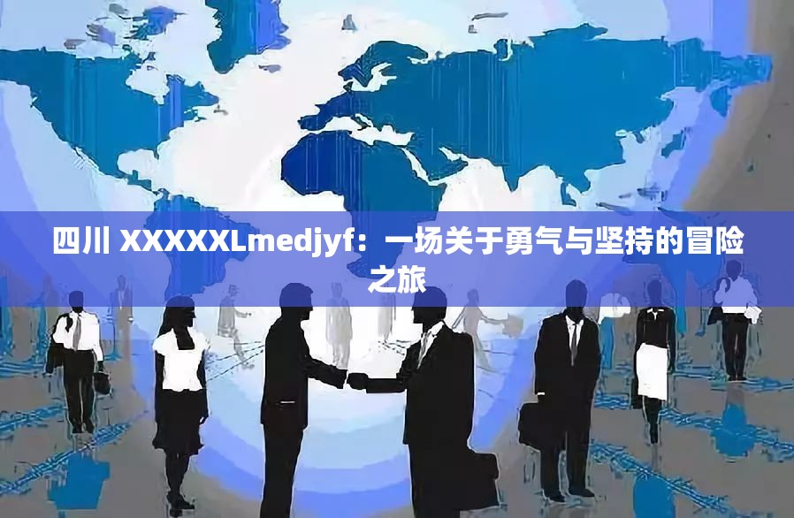 四川 XXXXXLmedjyf：一场关于勇气与坚持的冒险之旅