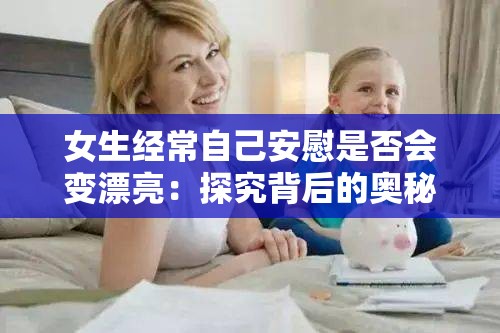 女生经常自己安慰是否会变漂亮：探究背后的奥秘