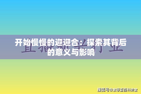 开始慢慢的迎迎合：探索其背后的意义与影响