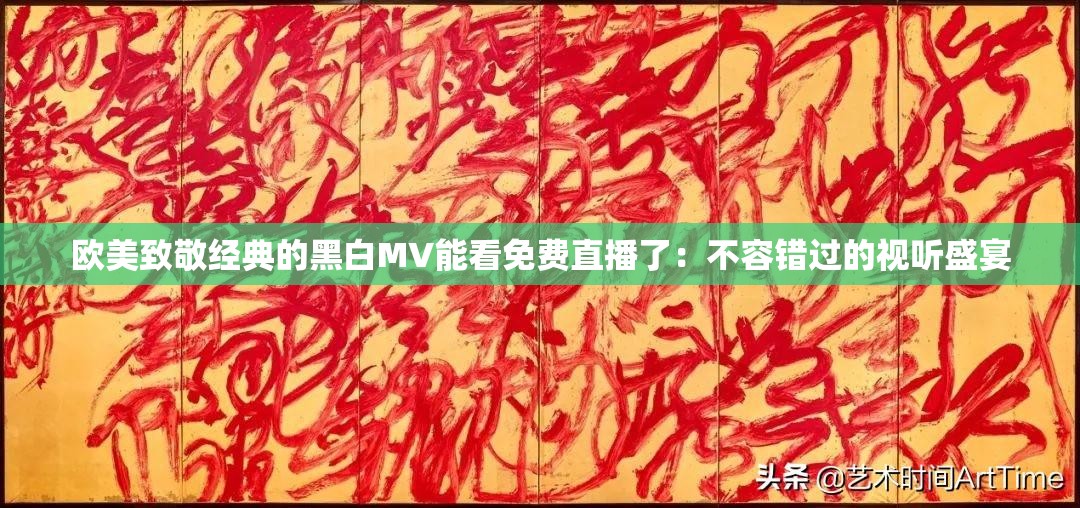 欧美致敬经典的黑白MV能看免费直播了：不容错过的视听盛宴