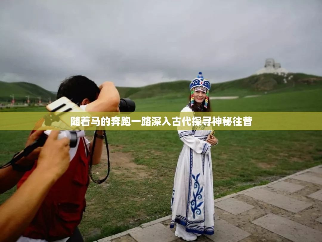 随着马的奔跑一路深入古代探寻神秘往昔