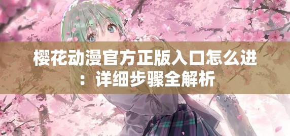 樱花动漫官方正版入口怎么进：详细步骤全解析