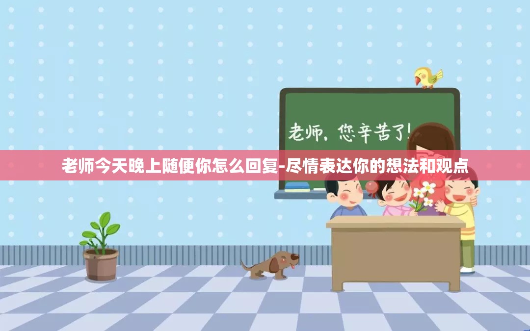 老师今天晚上随便你怎么回复-尽情表达你的想法和观点