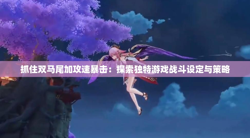 抓住双马尾加攻速暴击：探索独特游戏战斗设定与策略