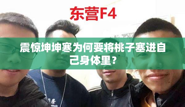 震惊坤坤寒为何要将桃子塞进自己身体里？