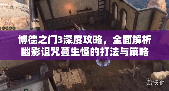 博德之门3深度攻略，全面解析幽影诅咒蔓生怪的打法与策略