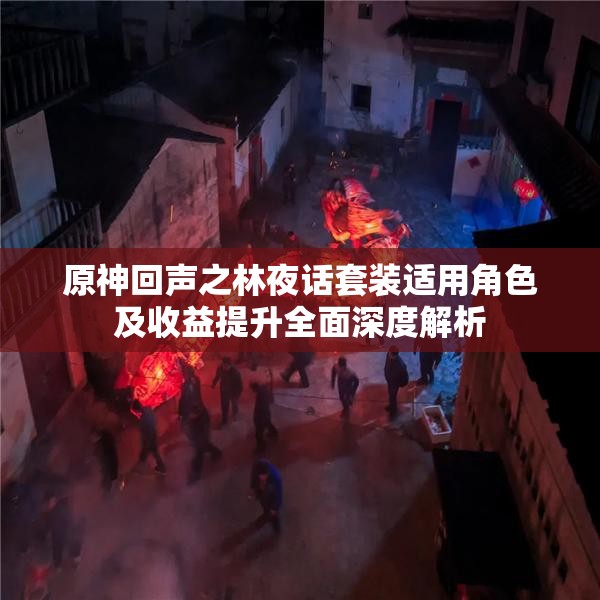 原神回声之林夜话套装适用角色及收益提升全面深度解析