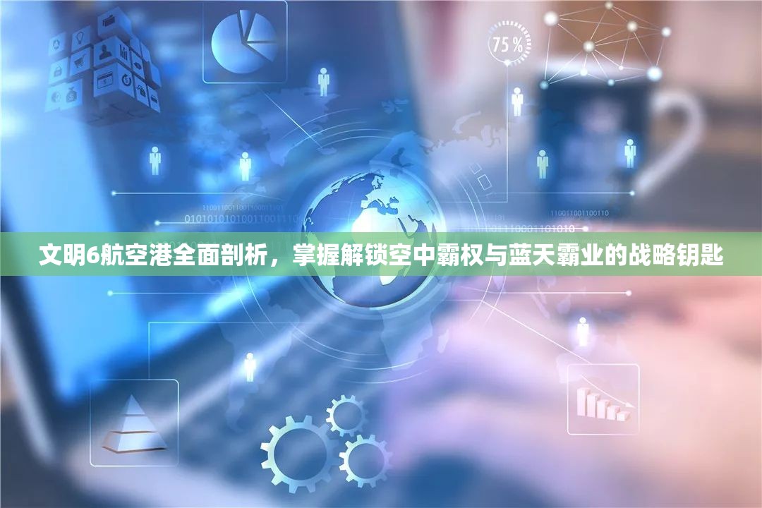 文明6航空港全面剖析，掌握解锁空中霸权与蓝天霸业的战略钥匙
