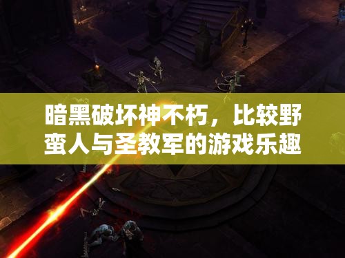 暗黑破坏神不朽，比较野蛮人与圣教军的游戏乐趣及其资源管理艺术