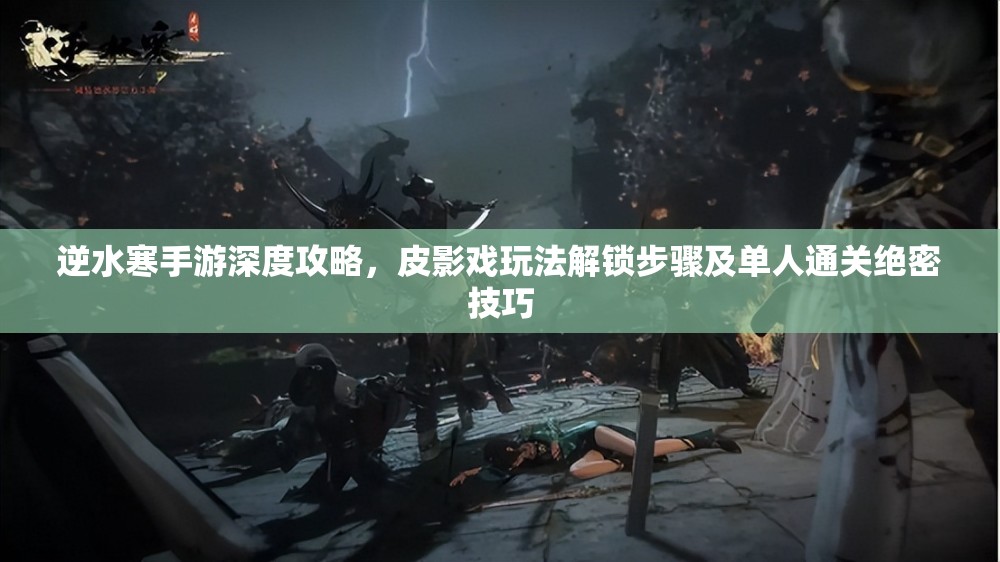 逆水寒手游深度攻略，皮影戏玩法解锁步骤及单人通关绝密技巧