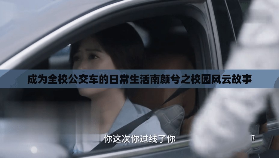 成为全校公交车的日常生活南颜兮之校园风云故事