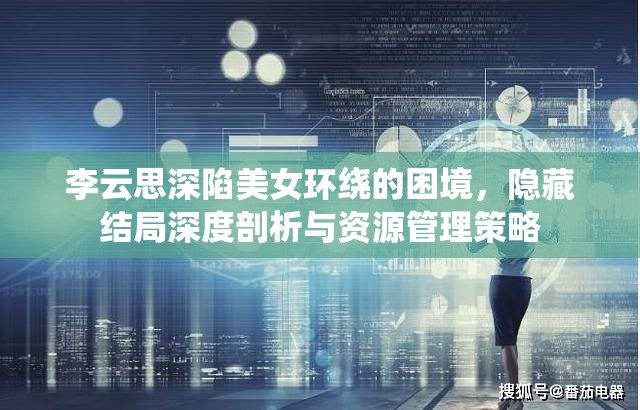 李云思深陷美女环绕的困境，隐藏结局深度剖析与资源管理策略