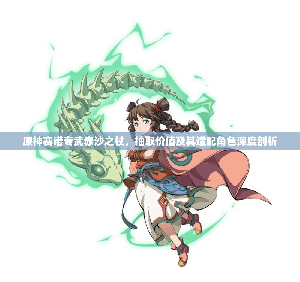 原神赛诺专武赤沙之杖，抽取价值及其适配角色深度剖析