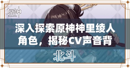 深入探索原神神里绫人角色，揭秘CV声音背后的独特魅力与故事