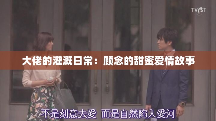 大佬的灌溉日常：顾念的甜蜜爱情故事