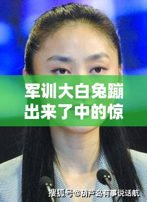 军训大白兔蹦出来了中的惊喜：这突如其来的意外之喜