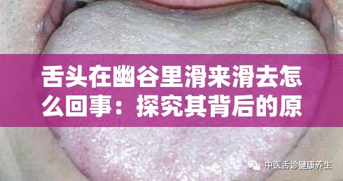舌头在幽谷里滑来滑去怎么回事：探究其背后的原因与意义