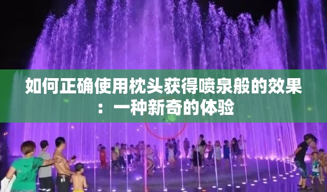 如何正确使用枕头获得喷泉般的效果：一种新奇的体验