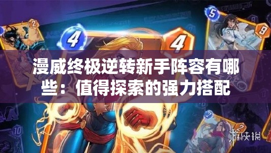 漫威终极逆转新手阵容有哪些：值得探索的强力搭配