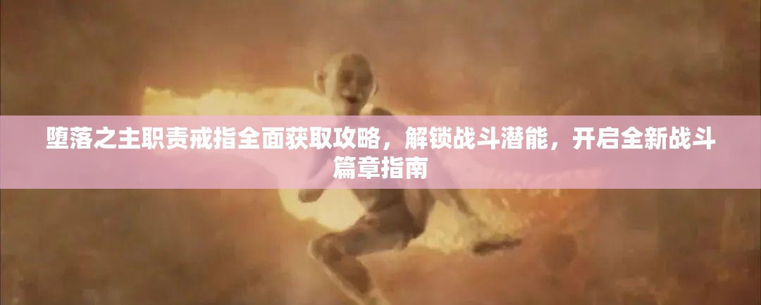 堕落之主职责戒指全面获取攻略，解锁战斗潜能，开启全新战斗篇章指南