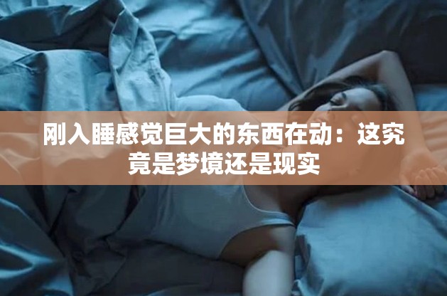 刚入睡感觉巨大的东西在动：这究竟是梦境还是现实