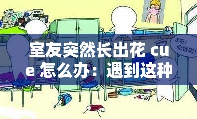 室友突然长出花 cue 怎么办：遇到这种情况我们该如何应对