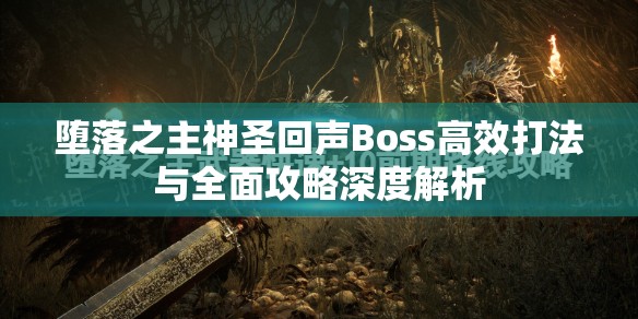 堕落之主神圣回声Boss高效打法与全面攻略深度解析