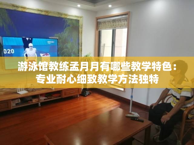 游泳馆教练孟月月有哪些教学特色：专业耐心细致教学方法独特