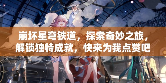 崩坏星穹铁道，探索奇妙之旅，解锁独特成就，快来为我点赞吧！
