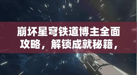 崩坏星穹铁道博主全面攻略，解锁成就秘籍，巡猎、欢愉、神秘、均衡全路径一网打尽