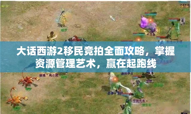大话西游2移民竞拍全面攻略，掌握资源管理艺术，赢在起跑线