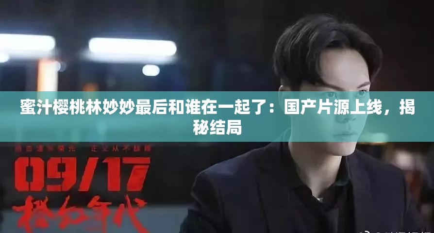 蜜汁樱桃林妙妙最后和谁在一起了：国产片源上线，揭秘结局