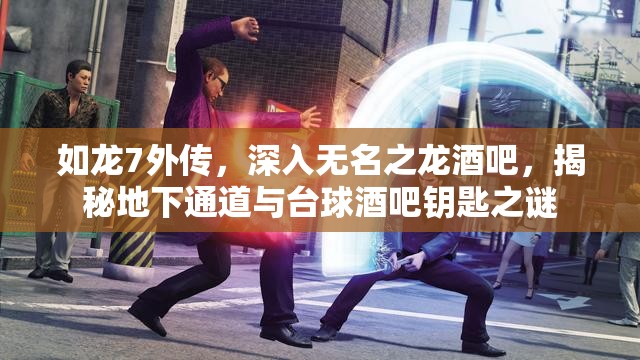 如龙7外传，深入无名之龙酒吧，揭秘地下通道与台球酒吧钥匙之谜