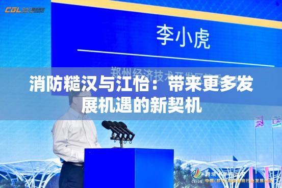 消防糙汉与江怡：带来更多发展机遇的新契机