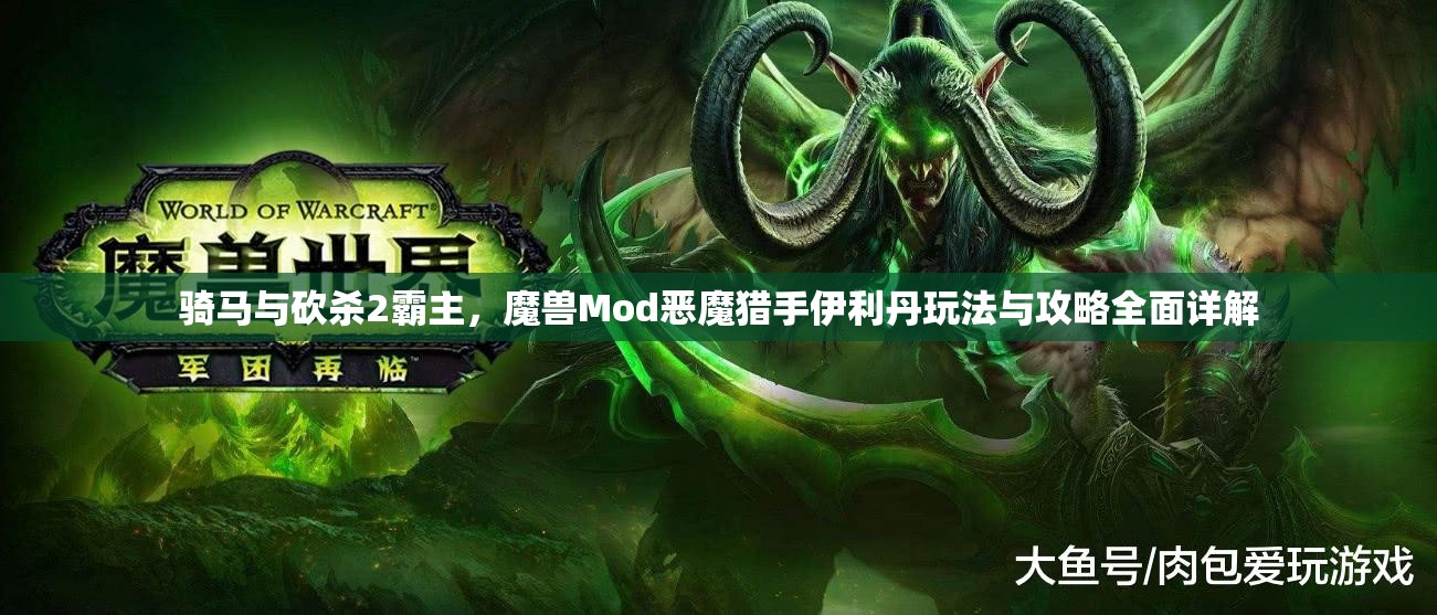 骑马与砍杀2霸主，魔兽Mod恶魔猎手伊利丹玩法与攻略全面详解