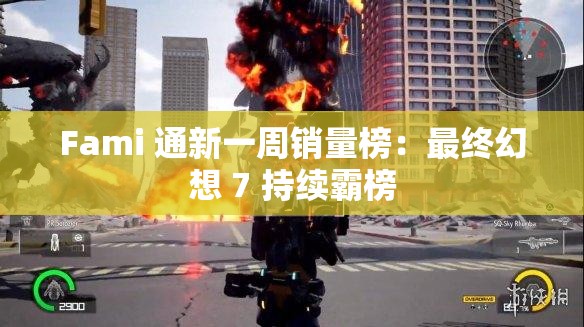 Fami 通新一周销量榜：最终幻想 7 持续霸榜