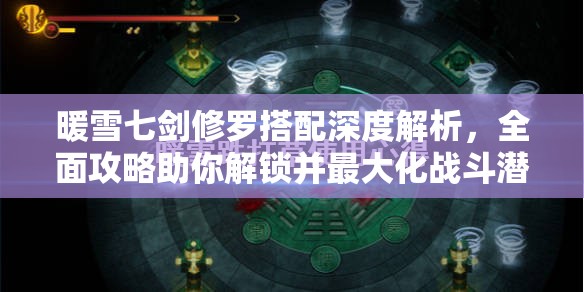 暖雪七剑修罗搭配深度解析，全面攻略助你解锁并最大化战斗潜能