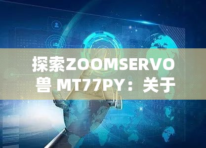 探索ZOOMSERVO 兽 MT77PY：关于它的详细分析与研究