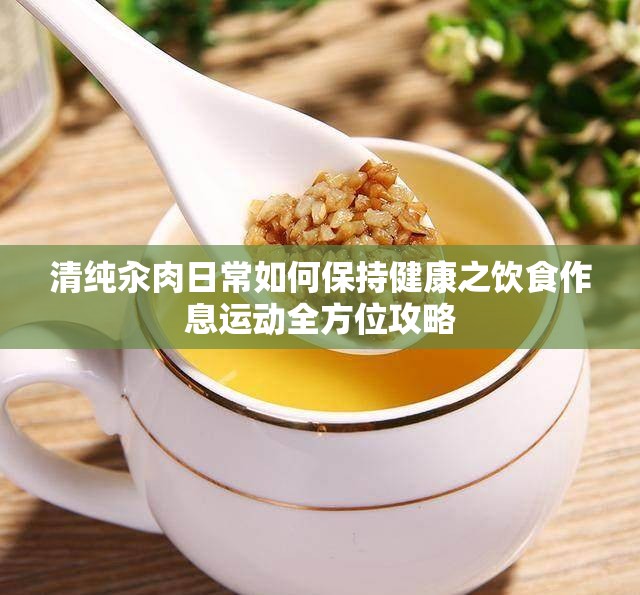 清纯汆肉日常如何保持健康之饮食作息运动全方位攻略