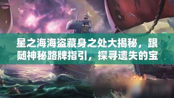 星之海海盗藏身之处大揭秘，跟随神秘路牌指引，探寻遗失的宝藏之谜