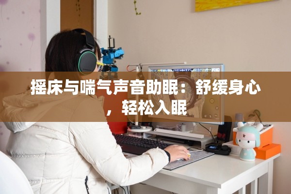 摇床与喘气声音助眠：舒缓身心，轻松入眠
